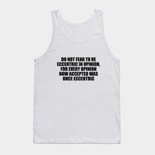 Do not fear to be eccentric in opinion, for every opinion now accepted was once eccentric Tank Top